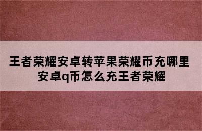 王者荣耀安卓转苹果荣耀币充哪里 安卓q币怎么充王者荣耀